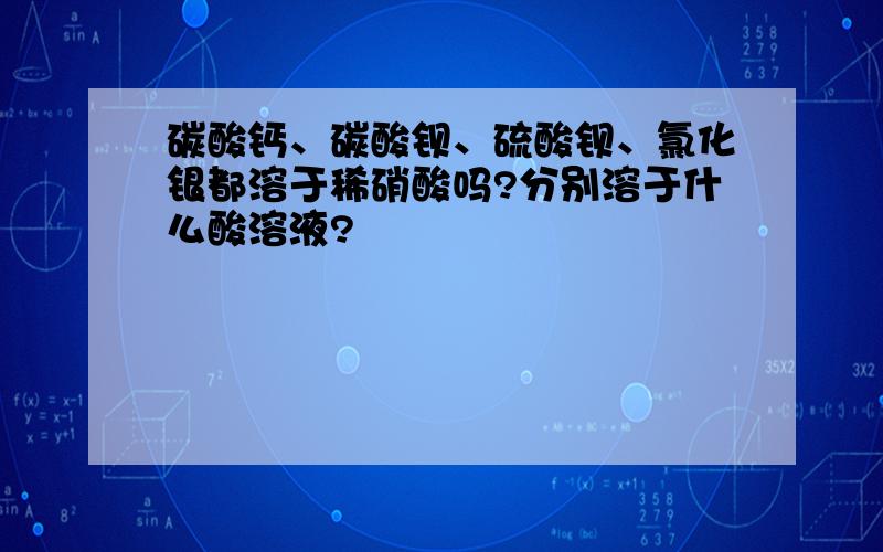 碳酸钙、碳酸钡、硫酸钡、氯化银都溶于稀硝酸吗?分别溶于什么酸溶液?