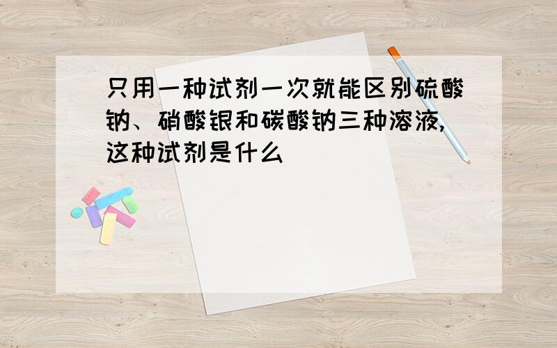 只用一种试剂一次就能区别硫酸钠、硝酸银和碳酸钠三种溶液,这种试剂是什么