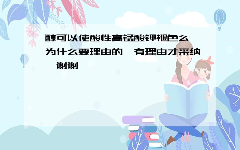 醇可以使酸性高锰酸钾褪色么,为什么要理由的、有理由才采纳,谢谢、