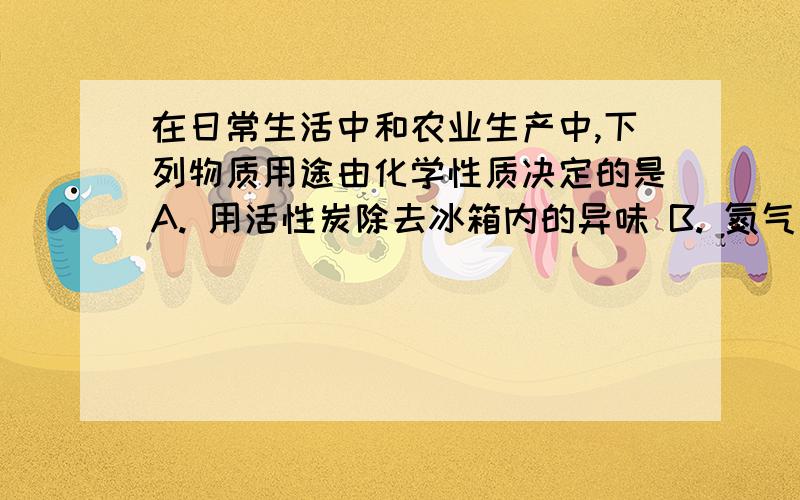 在日常生活中和农业生产中,下列物质用途由化学性质决定的是A. 用活性炭除去冰箱内的异味 B. 氮气用作保护气 C. 用金属铜制作电线 D. 干冰用于人工降雨