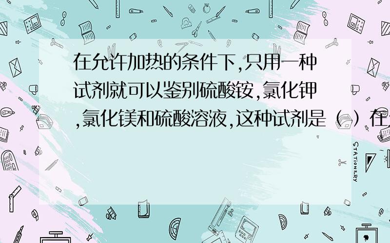 在允许加热的条件下,只用一种试剂就可以鉴别硫酸铵,氯化钾,氯化镁和硫酸溶液,这种试剂是（ ）在允许加热的条件下,只用一种试剂就可以鉴别硫酸铵,氯化钾,氯化镁和硫酸溶液,这种试剂是