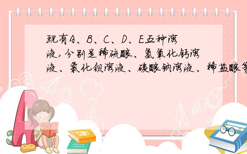 现有A、B、C、D、E五种溶液,分别是稀硫酸、氢氧化钙溶液、氯化钡溶液、碳酸钠溶液、稀盐酸等五种溶液中的一种,已知溶液C与其它四种溶液均能发生反应.请回答：（1）C是________________溶液