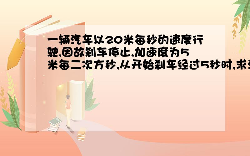 一辆汽车以20米每秒的速度行驶,因故刹车停止,加速度为5米每二次方秒,从开始刹车经过5秒时,求汽车 通过位移大小