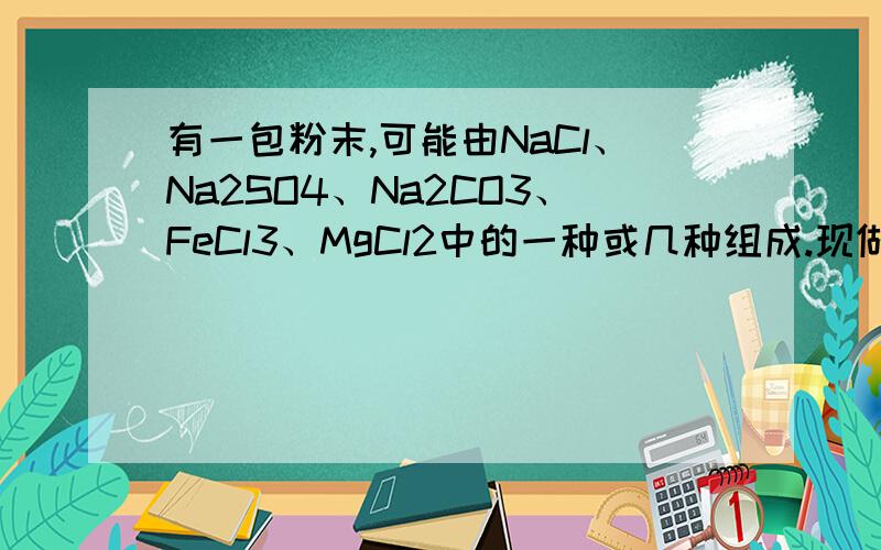 有一包粉末,可能由NaCl、Na2SO4、Na2CO3、FeCl3、MgCl2中的一种或几种组成.现做如下实验：①取少量粉末,加水溶解得无色透明溶液；②取①所得溶液少许加入氢氧化钠溶液,看不到明显现象；③另