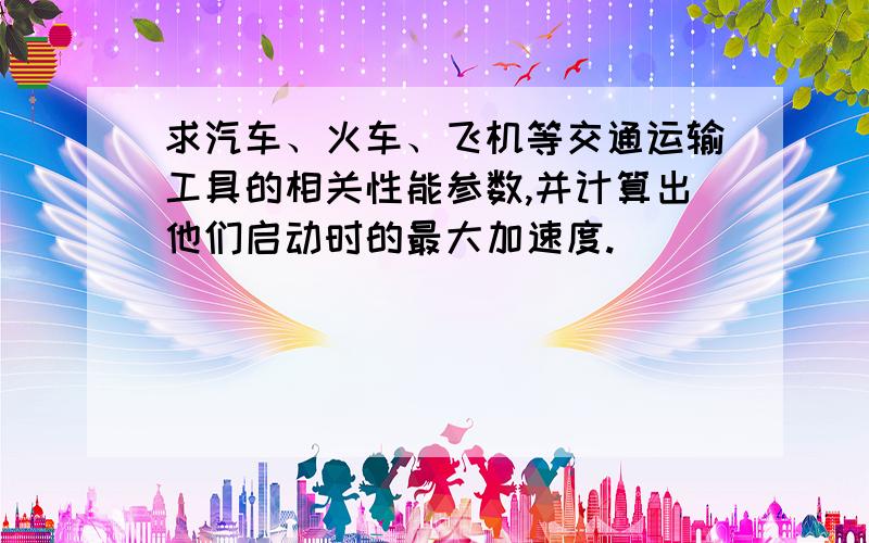 求汽车、火车、飞机等交通运输工具的相关性能参数,并计算出他们启动时的最大加速度.