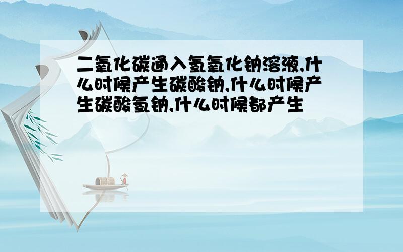 二氧化碳通入氢氧化钠溶液,什么时候产生碳酸钠,什么时候产生碳酸氢钠,什么时候都产生