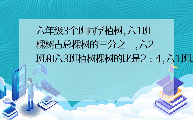 六年级3个班同学植树,六1班棵树占总棵树的三分之一,六2班和六3班植树棵树的比是2：4,六1班比六2班多植树96棵,六年级三个班植树多少棵用算术