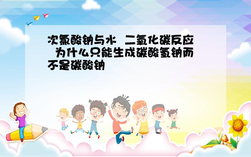 次氯酸钠与水  二氧化碳反应  为什么只能生成碳酸氢钠而不是碳酸钠