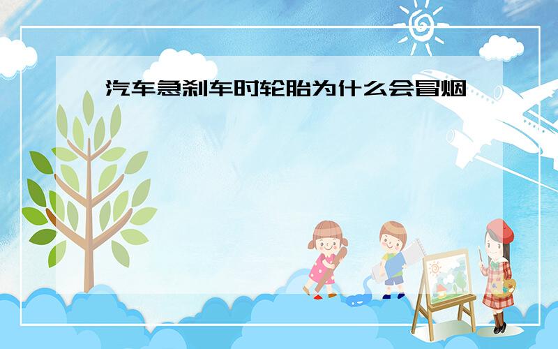 汽车急刹车时轮胎为什么会冒烟