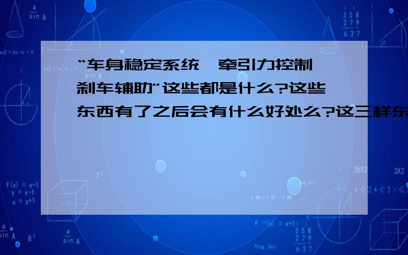 “车身稳定系统,牵引力控制,刹车辅助”这些都是什么?这些东西有了之后会有什么好处么?这三样东西加起来怎么会有一两万这么贵?