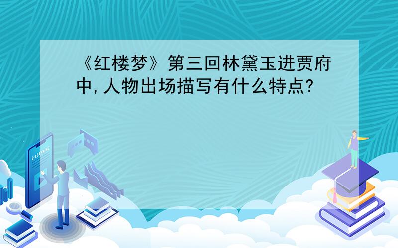 《红楼梦》第三回林黛玉进贾府中,人物出场描写有什么特点?