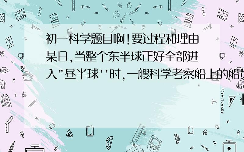 初一科学题目啊!要过程和理由某日,当整个东半球正好全部进入