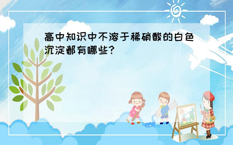 高中知识中不溶于稀硝酸的白色沉淀都有哪些?