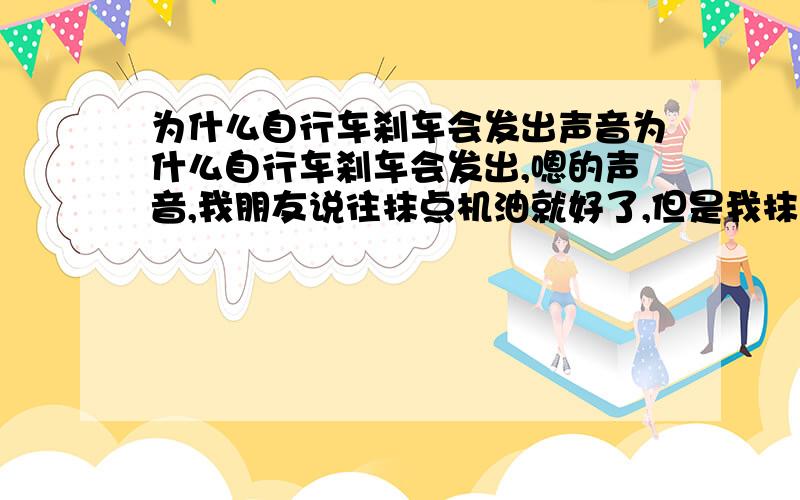 为什么自行车刹车会发出声音为什么自行车刹车会发出,嗯的声音,我朋友说往抹点机油就好了,但是我抹了没用