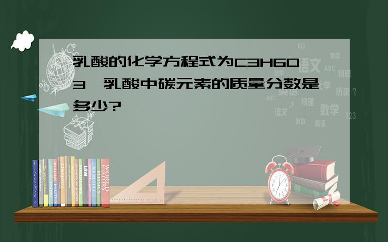 乳酸的化学方程式为C3H6O3,乳酸中碳元素的质量分数是多少?