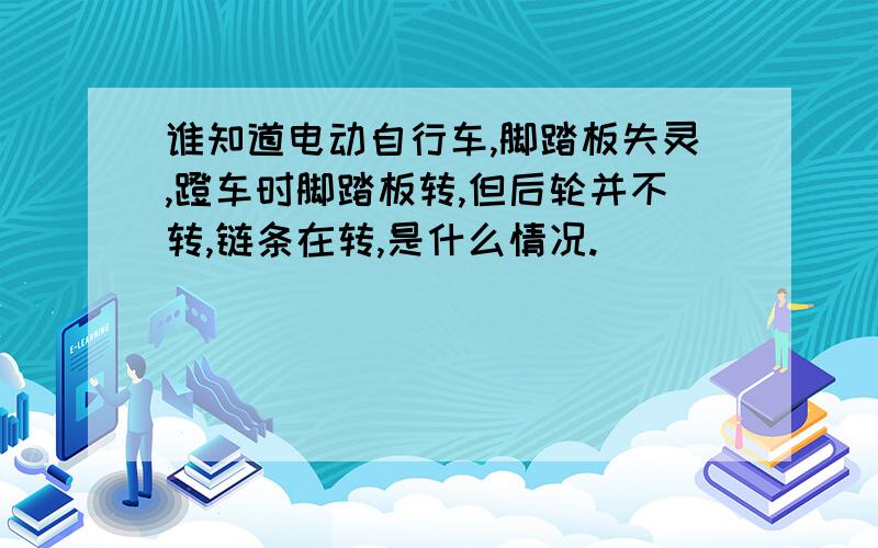 谁知道电动自行车,脚踏板失灵,蹬车时脚踏板转,但后轮并不转,链条在转,是什么情况.