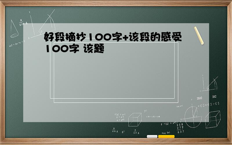 好段摘抄100字+该段的感受100字 该题