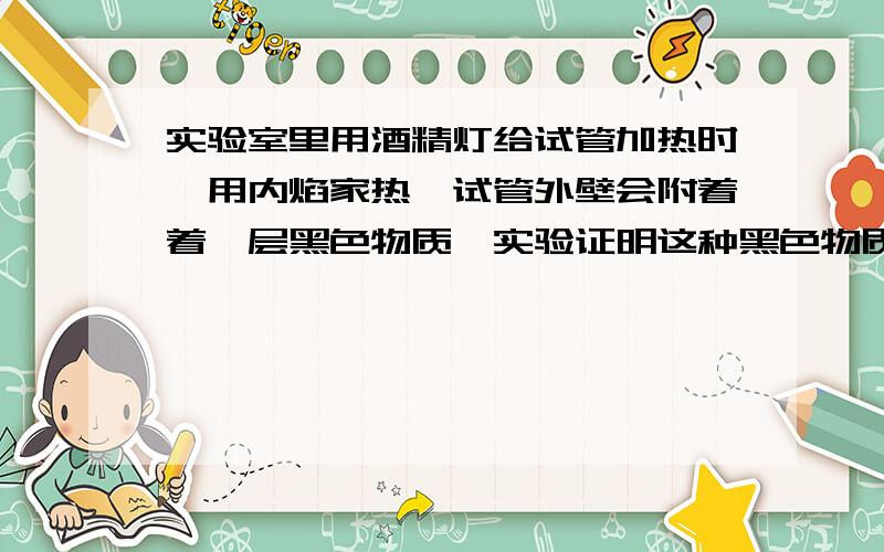 实验室里用酒精灯给试管加热时,用内焰家热,试管外壁会附着着一层黑色物质,实验证明这种黑色物质是炭黑,而用外焰加热时,却看不到这种现象.通过这个实验可以得到那些结论?