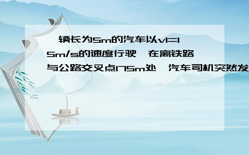 一辆长为5m的汽车以v1=15m/s的速度行驶,在离铁路与公路交叉点175m处,汽车司机突然发现离交叉点200m处有列300m的列车以v2=20m/s的速度行驶过来,为了避免事故的发生,汽车司机可采取什么措施?加