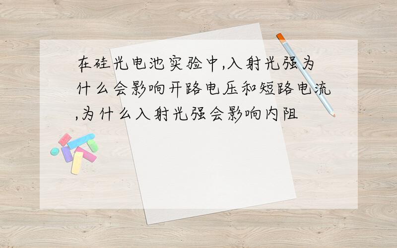 在硅光电池实验中,入射光强为什么会影响开路电压和短路电流,为什么入射光强会影响内阻