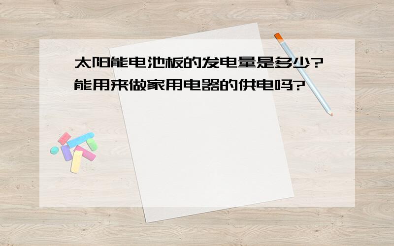 太阳能电池板的发电量是多少?能用来做家用电器的供电吗?