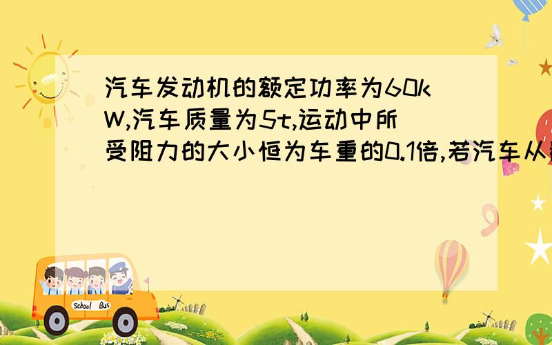 汽车发动机的额定功率为60kW,汽车质量为5t,运动中所受阻力的大小恒为车重的0.1倍,若汽车从静止开始保持以1m/s^2的加速度作匀加速直线运动,这一过程能维持多长时间A3s B6s C9s D10sD是12秒