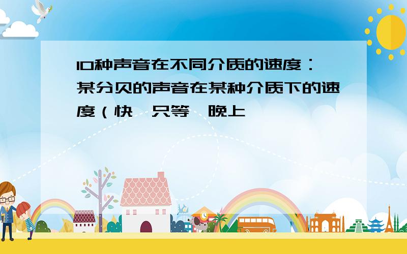 10种声音在不同介质的速度：某分贝的声音在某种介质下的速度（快,只等一晚上,