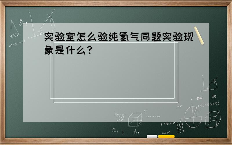 实验室怎么验纯氢气同题实验现象是什么?