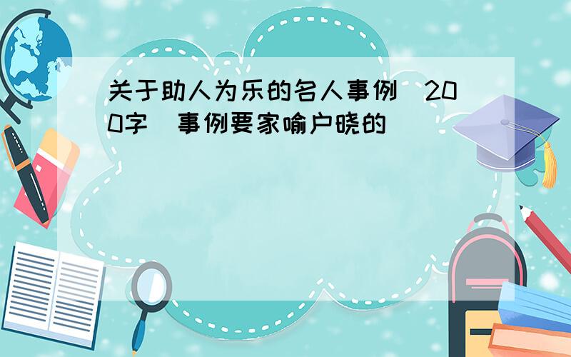 关于助人为乐的名人事例（200字）事例要家喻户晓的