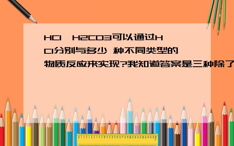 HCl→H2CO3可以通过HCl分别与多少 种不同类型的物质反应来实现?我知道答案是三种除了碳酸盐还有哪两种 注：