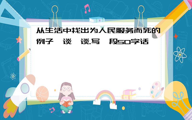 从生活中找出为人民服务而死的例子,谈一谈.写一段50字话