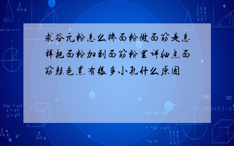 求谷元粉怎么掺面粉做面筋是怎样把面粉加到面筋粉里详细点面筋颜色黑有很多小孔什么原因