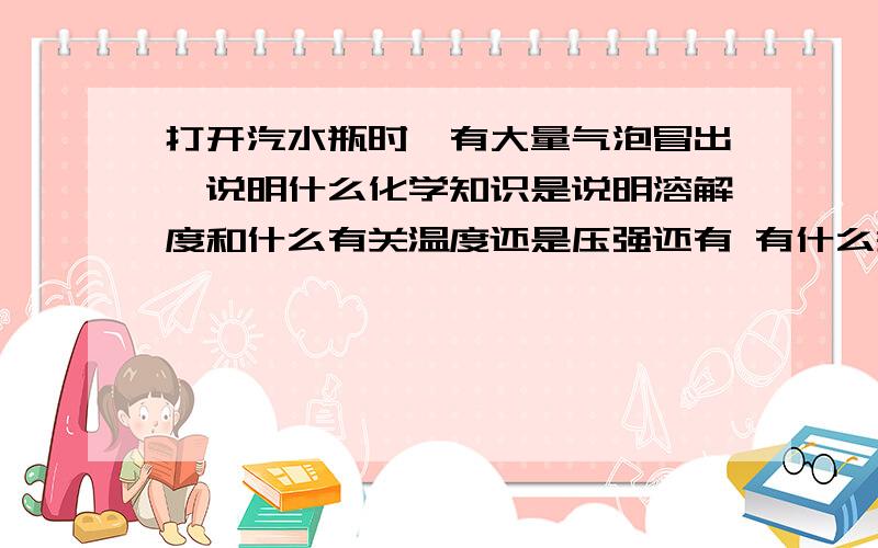 打开汽水瓶时,有大量气泡冒出,说明什么化学知识是说明溶解度和什么有关温度还是压强还有 有什么关系 增大而增大还是减小