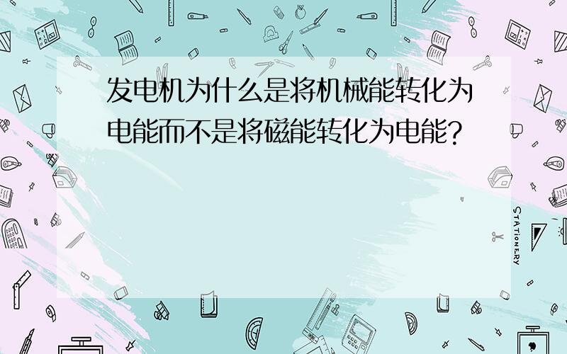 发电机为什么是将机械能转化为电能而不是将磁能转化为电能?