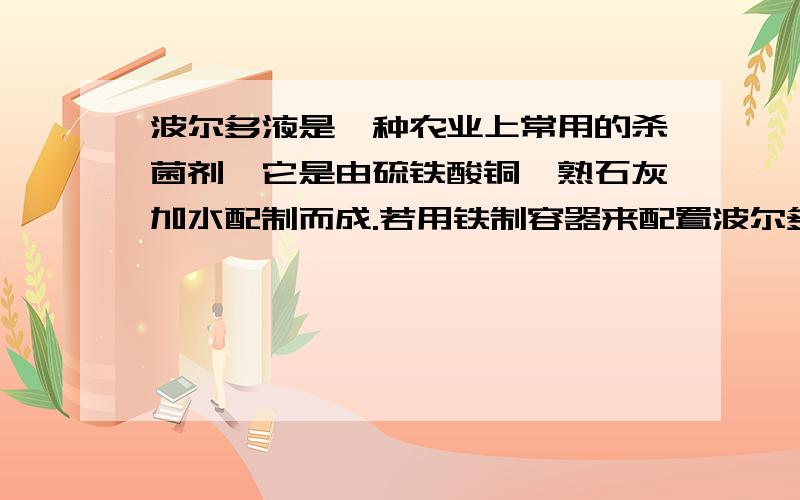 波尔多液是一种农业上常用的杀菌剂,它是由硫铁酸铜、熟石灰加水配制而成.若用铁制容器来配置波尔多液,铁制容器表面会出现一层红色物质,使杀菌剂的药效降低,你能解释产生这种现象的