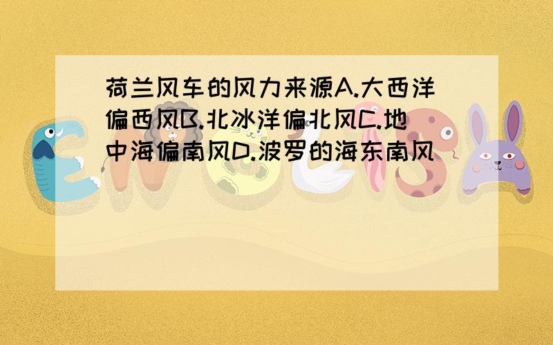 荷兰风车的风力来源A.大西洋偏西风B.北冰洋偏北风C.地中海偏南风D.波罗的海东南风