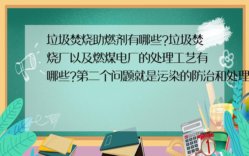 垃圾焚烧助燃剂有哪些?垃圾焚烧厂以及燃煤电厂的处理工艺有哪些?第二个问题就是污染的防治和处理工艺~