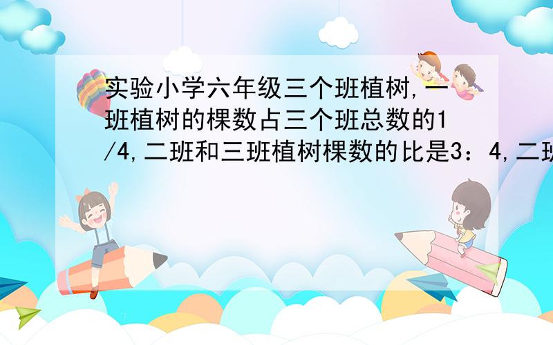 实验小学六年级三个班植树,一班植树的棵数占三个班总数的1/4,二班和三班植树棵数的比是3：4,二班比三班知道算式,为什么要这样算?（下面是算式）明天要用!24×3=72(棵) 2班…………（为什