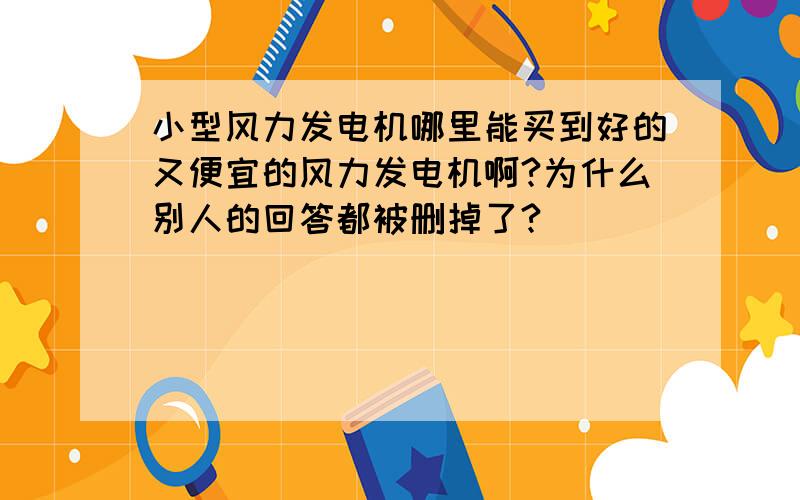 小型风力发电机哪里能买到好的又便宜的风力发电机啊?为什么别人的回答都被删掉了?