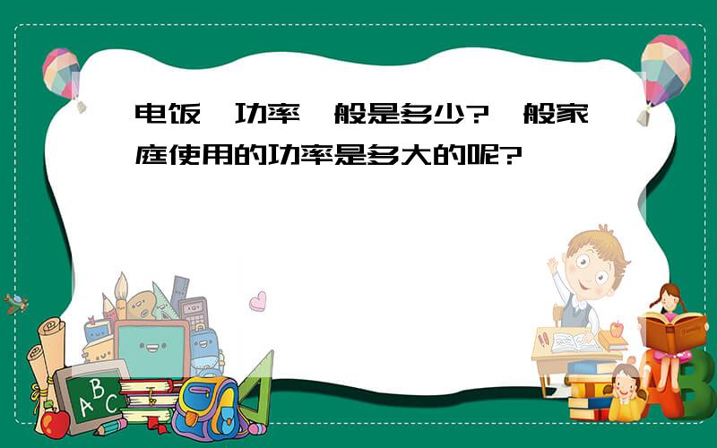 电饭煲功率一般是多少?一般家庭使用的功率是多大的呢?