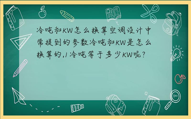 冷吨和KW怎么换算空调设计中常提到的参数冷吨和KW是怎么换算的,1冷吨等于多少KW呢?