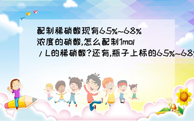 配制稀硝酸现有65%~68%浓度的硝酸,怎么配制1mol/L的稀硝酸?还有,瓶子上标的65%~68%是质量比还是体积比?