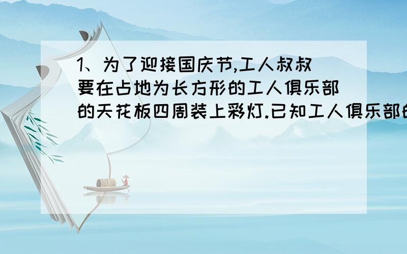 1、为了迎接国庆节,工人叔叔要在占地为长方形的工人俱乐部的天花板四周装上彩灯.已知工人俱乐部的长90米,宽55米,工人叔叔至少需要多长的彩灯线?2、甲、乙、丙三人分一篮鸡蛋,甲分得的