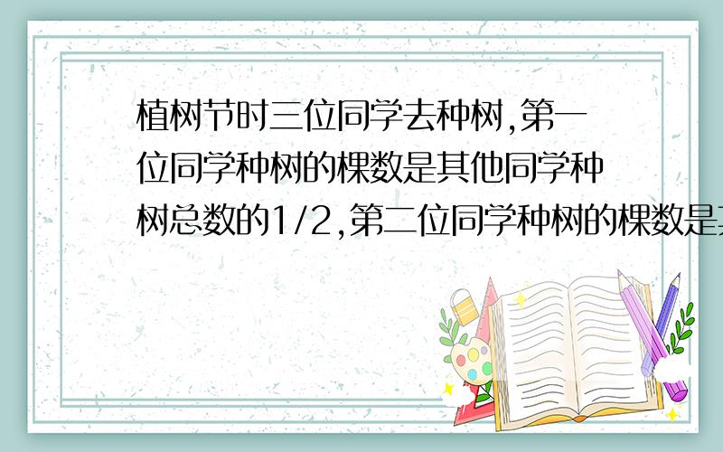 植树节时三位同学去种树,第一位同学种树的棵数是其他同学种树总数的1/2,第二位同学种树的棵数是其他同学种树总数的1/4,第一位同学和第二位同学共种了80棵.三位同学一共种了多少棵树?