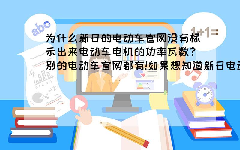 为什么新日的电动车官网没有标示出来电动车电机的功率瓦数?别的电动车官网都有!如果想知道新日电动车电机瓦数是不是要去实体店去看?还有我想知道立马电动车的电机瓦数为什么那么大?