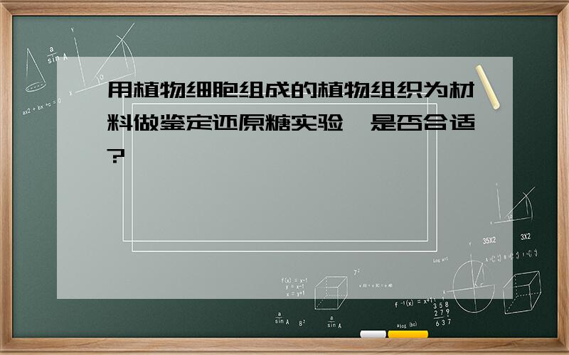 用植物细胞组成的植物组织为材料做鉴定还原糖实验,是否合适?