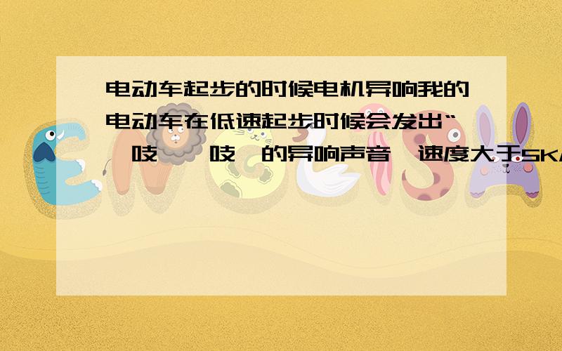 电动车起步的时候电机异响我的电动车在低速起步时候会发出“嘎吱、嘎吱