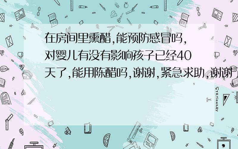 在房间里熏醋,能预防感冒吗,对婴儿有没有影响孩子已经40天了,能用陈醋吗,谢谢,紧急求助,谢谢了