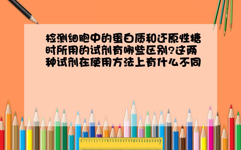 检测细胞中的蛋白质和还原性糖时所用的试剂有哪些区别?这两种试剂在使用方法上有什么不同