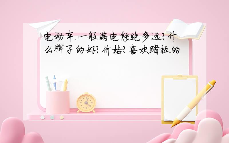 电动车.一般满电能跑多远?什么牌子的好?价格?喜欢踏板的